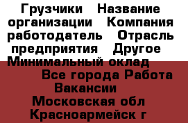 Грузчики › Название организации ­ Компания-работодатель › Отрасль предприятия ­ Другое › Минимальный оклад ­ 100 000 - Все города Работа » Вакансии   . Московская обл.,Красноармейск г.